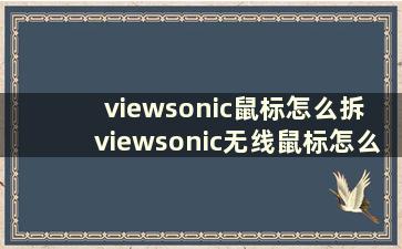 viewsonic鼠标怎么拆 viewsonic无线鼠标怎么用